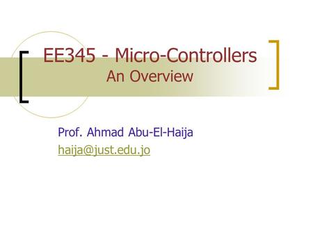 EE345 - Micro-Controllers An Overview Prof. Ahmad Abu-El-Haija