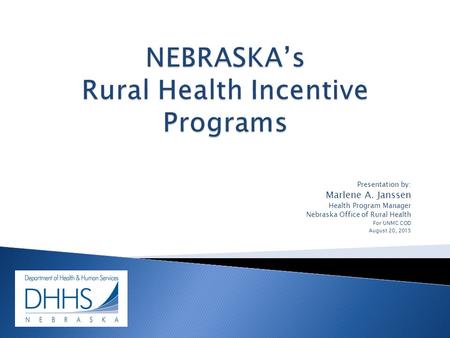 Presentation by: Marlene A. Janssen Health Program Manager Nebraska Office of Rural Health For UNMC COD August 20, 2015.