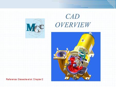 CAD OVERVIEW Reference: Giesecke et al. Chapter 2.