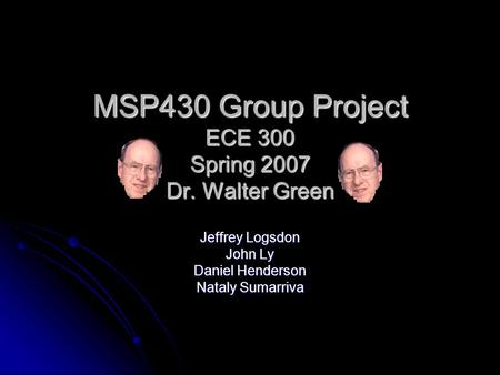 MSP430 Group Project ECE 300 Spring 2007 Dr. Walter Green Jeffrey Logsdon John Ly Daniel Henderson Nataly Sumarriva.