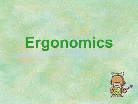 Ergonomics. Definition §application of scientific information concerning humans §comes into everything which involves people.
