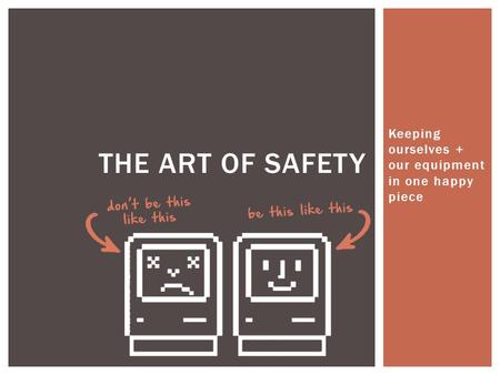 Keeping ourselves + our equipment in one happy piece THE ART OF SAFETY.
