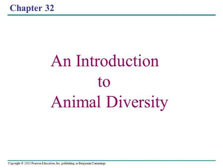 Copyright © 2005 Pearson Education, Inc. publishing as Benjamin Cummings Chapter 32 An Introduction to Animal Diversity.