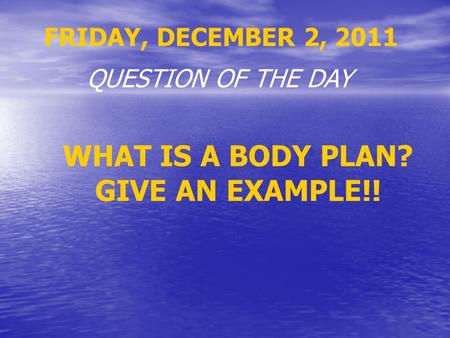 FRIDAY, DECEMBER 2, 2011 QUESTION OF THE DAY WHAT IS A BODY PLAN? GIVE AN EXAMPLE!!