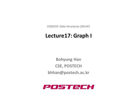 Lecture17: Graph I Bohyung Han CSE, POSTECH CSED233: Data Structures (2014F)