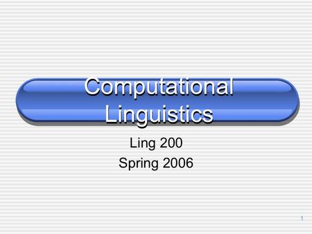 1 Computational Linguistics Ling 200 Spring 2006.