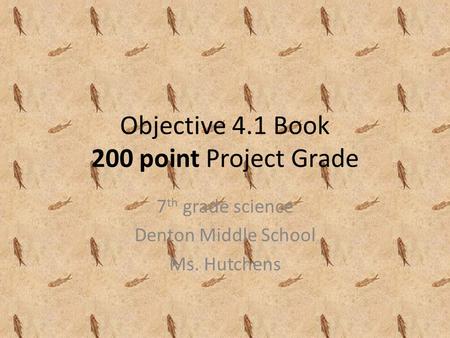 Objective 4.1 Book 200 point Project Grade 7 th grade science Denton Middle School Ms. Hutchens.