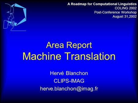 Area Report Machine Translation Hervé Blanchon CLIPS-IMAG A Roadmap for Computational Linguistics COLING 2002 Post-Conference Workshop.