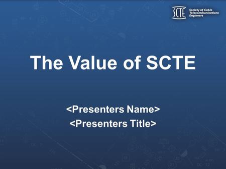 The Value of SCTE. Over 13,000 members throughout North America 40 year history of technical leadership Increase your Technical Proficiency Take advantage.