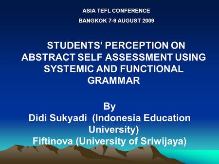 STUDENTS’ PERCEPTION ON ABSTRACT SELF ASSESSMENT USING SYSTEMIC AND FUNCTIONAL GRAMMAR By Didi Sukyadi (Indonesia Education University) Fiftinova (University.