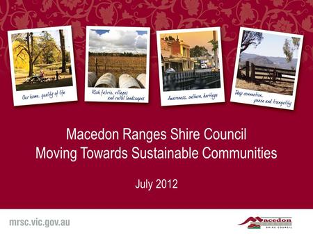 Macedon Ranges Shire Council Moving Towards Sustainable Communities July 2012.