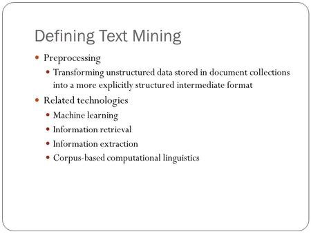 Defining Text Mining Preprocessing Transforming unstructured data stored in document collections into a more explicitly structured intermediate format.