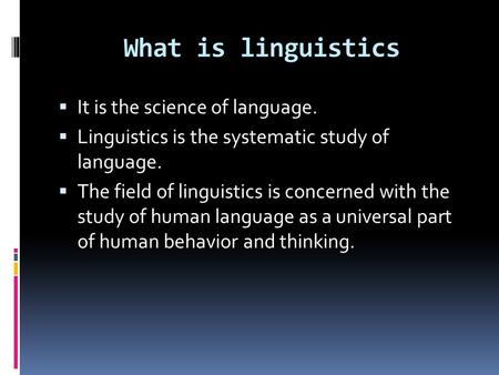 What is linguistics  It is the science of language.  Linguistics is the systematic study of language.  The field of linguistics is concerned with the.