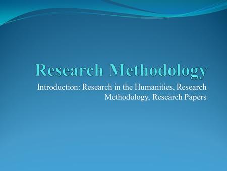 Introduction: Research in the Humanities, Research Methodology, Research Papers.