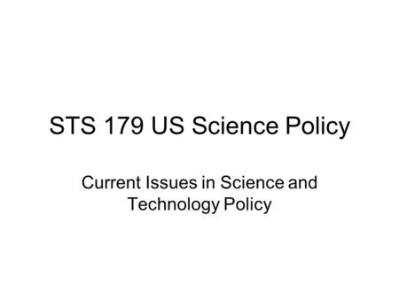 STS 179 US Science Policy Current Issues in Science and Technology Policy.