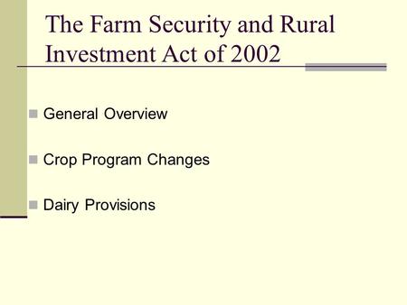 The Farm Security and Rural Investment Act of 2002 General Overview Crop Program Changes Dairy Provisions.