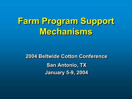 Farm Program Support Mechanisms 2004 Beltwide Cotton Conference San Antonio, TX January 5-9, 2004 2004 Beltwide Cotton Conference San Antonio, TX January.