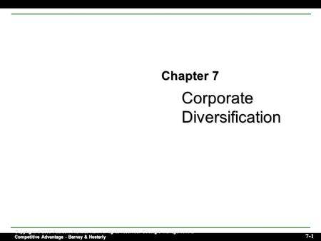 Corporate Diversification 7-1 Copyright © 2006 Pearson Prentice Hall. All rights reserved. Strategic Management & Competitive Advantage - Barney & Hesterly.
