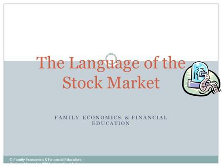 FAMILY ECONOMICS & FINANCIAL EDUCATION © Family Economics & Financial Education – Revised November 2004 – Investing Unit – Language of the Stock Market.