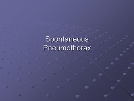 Spontaneous Pneumothorax. Definitions Primary Spontaneous Pneumothorax (PSP)  No underlying lung disease Secondary Spontaneous Pneumothorax (SSP)  Complication.