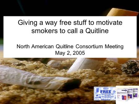 Giving a way free stuff to motivate smokers to call a Quitline North American Quitline Consortium Meeting May 2, 2005.