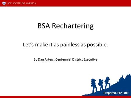 BSA Rechartering Let’s make it as painless as possible. By Dan Arters, Centennial District Executive.