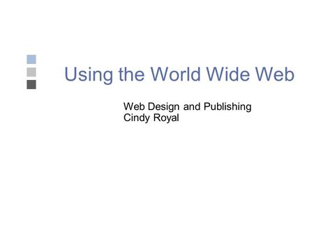 Using the World Wide Web Web Design and Publishing Cindy Royal.