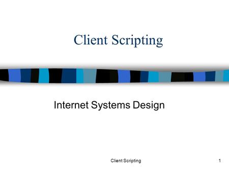 Client Scripting1 Internet Systems Design. Client Scripting2 n “A scripting language is a programming language that is used to manipulate, customize,