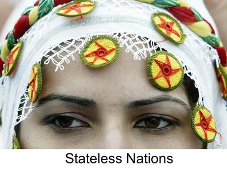 Stateless Nations. The Kurds The Kurds are a group of stateless people located in the Caucasus Region. The Kurds are found in six different countries: