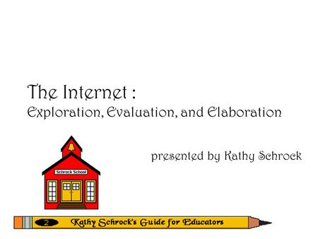 The Internet : Exploration, Evaluation, and Elaboration presented by Kathy Schrock.