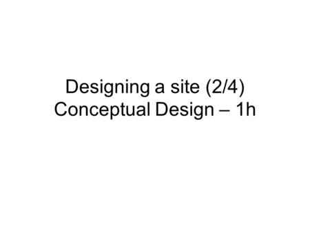 Designing a site (2/4) Conceptual Design – 1h. Lazar’s Development Lifecycle Define the mission & target users Collect user requirements Create and Modify.