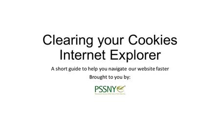 Clearing your Cookies Internet Explorer A short guide to help you navigate our website faster Brought to you by: