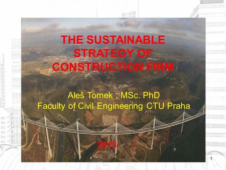 1 THE SUSTAINABLE STRATEGY OF CONSTRUCTION FIRM Aleš Tomek, MSc. PhD Faculty of Civil Engineering CTU Praha 2013.