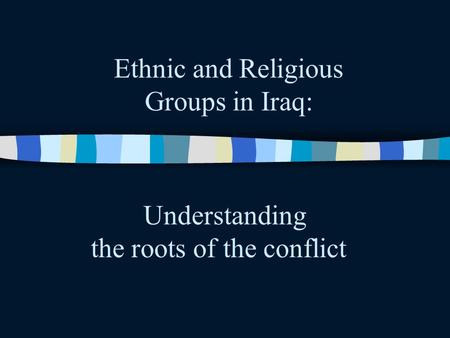 Ethnic and Religious Groups in Iraq: Understanding the roots of the conflict.