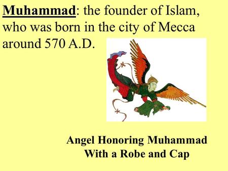 Muhammad Muhammad: the founder of Islam, who was born in the city of Mecca around 570 A.D. Angel Honoring Muhammad With a Robe and Cap.