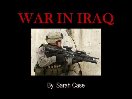 WAR IN IRAQ By, Sarah Case. NO END IN SIGHT: No End In Sight spoke about issues that further explored the troubles we now face with the war in Iraq. The.