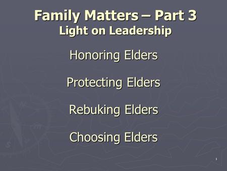 1 Family Matters – Part 3 Light on Leadership Honoring Elders Protecting Elders Rebuking Elders Choosing Elders.
