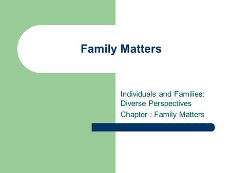 Family Matters Individuals and Families: Diverse Perspectives Chapter : Family Matters.