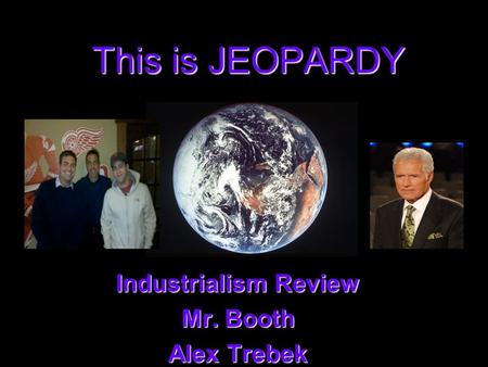 This is JEOPARDY Industrialism Review Mr. Booth Alex Trebek.