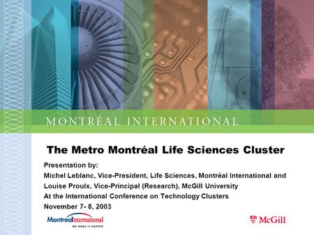 The Metro Montréal Life Sciences Cluster Presentation by: Michel Leblanc, Vice-President, Life Sciences, Montréal International and Louise Proulx, Vice-Principal.