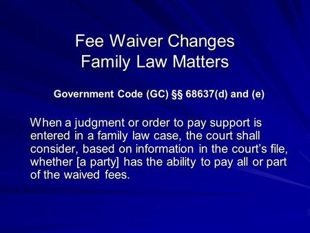 Fee Waiver Changes Family Law Matters Government Code (GC) §§ 68637(d) and (e) Government Code (GC) §§ 68637(d) and (e) When a judgment or order to pay.