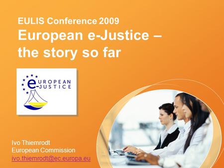 EULIS Conference 2009 European e-Justice – the story so far Ivo Thiemrodt European Commission