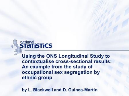 Using the ONS Longitudinal Study to contextualise cross-sectional results: An example from the study of occupational sex segregation by ethnic group by.
