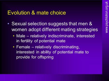 Evolution & mate choice Sexual selection suggests that men & women adopt different mating strategies Male – relatively indiscriminate, interested in fertility.