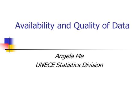 Availability and Quality of Data Angela Me UNECE Statistics Division.