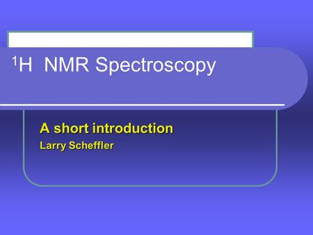 1 H NMR Spectroscopy A short introduction Larry Scheffler.