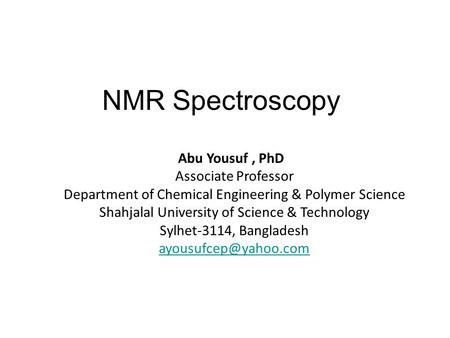 NMR Spectroscopy Abu Yousuf, PhD Associate Professor Department of Chemical Engineering & Polymer Science Shahjalal University of Science & Technology.