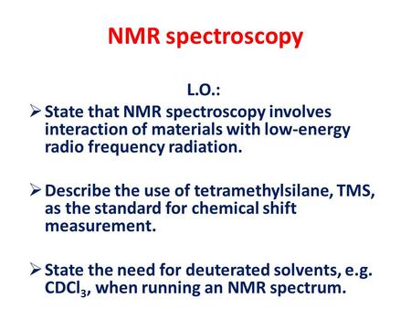 NMR spectroscopy L.O.:  State that NMR spectroscopy involves interaction of materials with low-energy radio frequency radiation.  Describe the use of.
