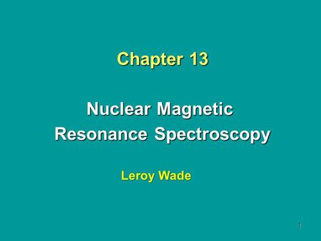 1 Chapter 13 Nuclear Magnetic Resonance Spectroscopy Leroy Wade.