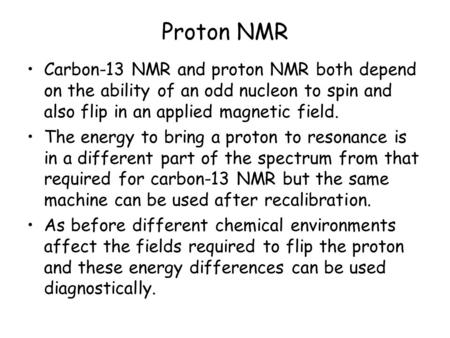 Proton NMR Carbon-13 NMR and proton NMR both depend on the ability of an odd nucleon to spin and also flip in an applied magnetic field. The energy to.